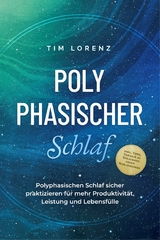 Polyphasischer Schlaf: Polyphasischen Schlaf sicher praktizieren für mehr Produktivität, Leistung und Lebensfülle - inkl. Tipps, Tricks & 10 Strategien gegen Schlafmangel - Tim Lorenz