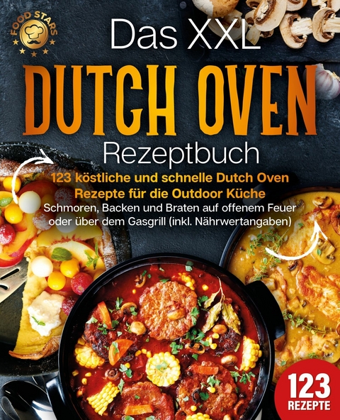 Das XXL Dutch Oven Rezeptbuch - 123 köstliche und schnelle Dutch Oven Rezepte für die Outdoor Küche: Schmoren, Backen und Braten auf offenem Feuer oder über dem Gasgrill (inkl. Nährwertangaben) -  Food Stars