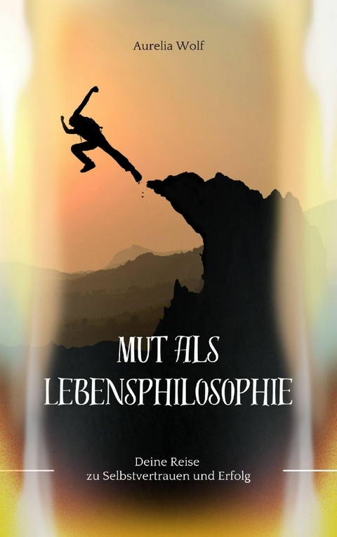 Mut als Lebensphilosophie -  Aurelia Wolf