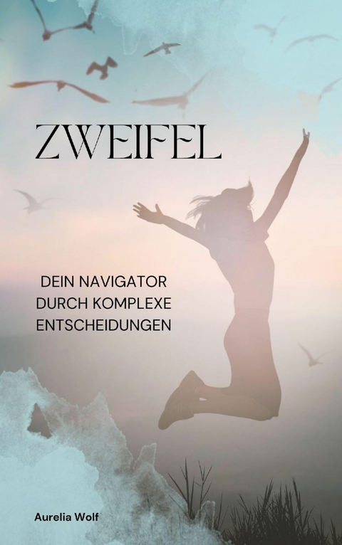 Zweifel - Dein Navigator durch komplexe Entscheidungen -  Aurelia Wolf