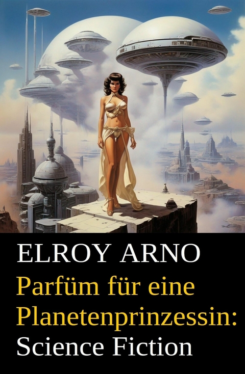 Parfüm für eine Planetenprinzessin: Science Fiction -  Elroy Arno