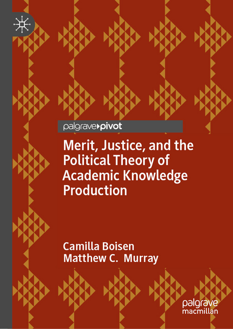 Merit, Justice, and the Political Theory of Academic Knowledge Production - Camilla Boisen, Matthew C. Murray