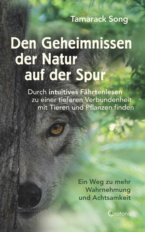 Den Geheimnissen der Natur auf der Spur. Durch intuitives Fährtenlesen zu einer tieferen Verbundenheit mit Tieren und Pflanzen finden: Ein Weg zu mehr Wahrnehmung und Achtsamkeit -  Tamarack Song