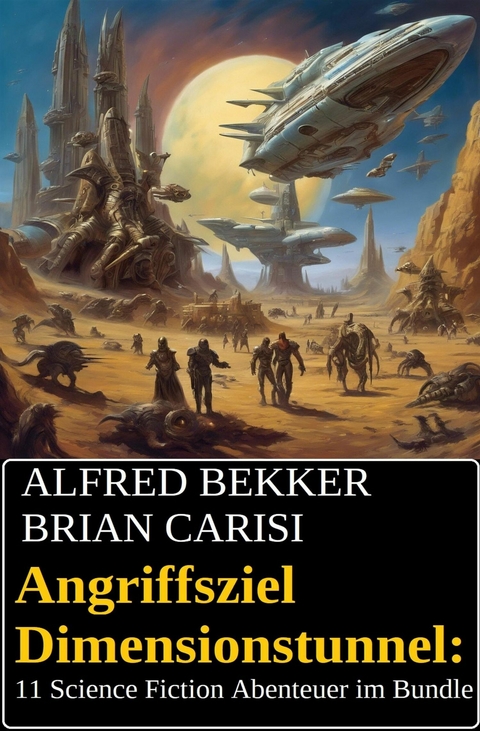 Angriffsziel Dimensionstunnel: 11 Science Fiction Abenteuer im Bundle -  Alfred Bekker,  Brian Carisi