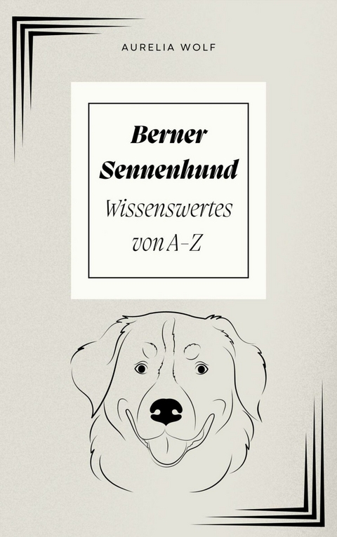 Berner Sennenhund - Wissenswertes von A-Z - Aurelia Wolf