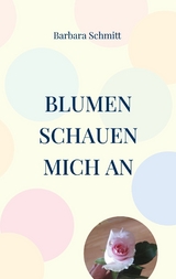 Blumen schauen mich an - Barbara Schmitt