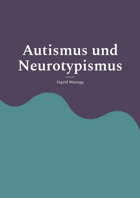 Autismus und Neurotypismus - Ingrid Manogg