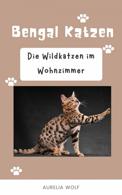 Bengal Katzen - Die Wildkatzen im Wohnzimmer -  Aurelia Wolf