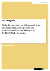 Welterbetourismus im Fokus. Analyse der ökonomischen, ökologischen und sozio-kulturellen Auswirkungen in UNESCO-Welterbestätten -  Luisa Bergamo