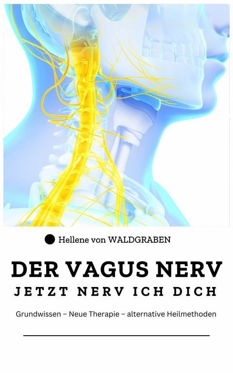 DER VAGUS NERV: Jetzt Nervi ich dich : Grundwissen - Neue Therapie - alternative Heilmethoden -  Hellene von Waldgraben