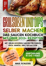 Grillsoßen und Dips selber machen - Das Saucen Kochbuch mit über 202+ Rezepten -  Nina Schlesig