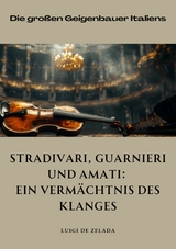 Stradivari, Guarnieri und  Amati: Ein Vermächtnis des Klanges -  Luigi de Zalada