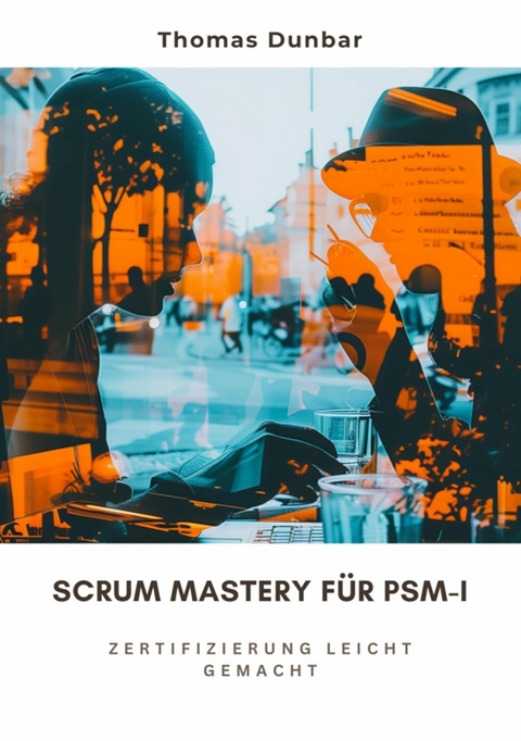 Scrum Mastery für PSM-I -  Thomas Dunbar