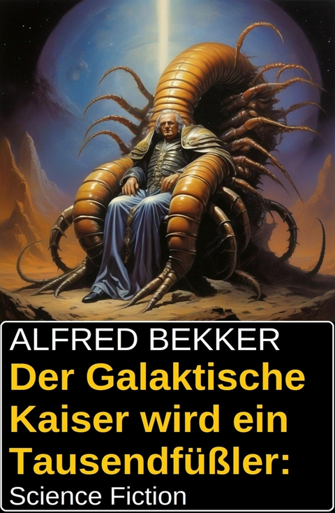 Der Galaktische Kaiser wird ein Tausendfüßler: Science Fiction -  Alfred Bekker