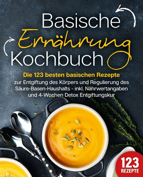 Basische Ernährung Kochbuch: Die 123 besten basischen Rezepte zur Entgiftung des Körpers und Regulierung des Säure-Basen-Haushalts (inkl. Nährwertangaben und 4-Wochen Detox Entgiftungskur) - Kitchen King