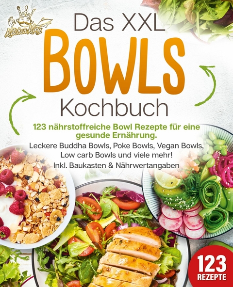 Das XXL Bowls Kochbuch - 123 nährstoffreiche Bowl Rezepte für eine gesunde Ernährung: Leckere Buddha Bowls, Poke Bowls, Vegan Bowls, Low Carb Bowls und viele mehr! Inkl. Baukasten und Nährwertangaben - Kitchen King