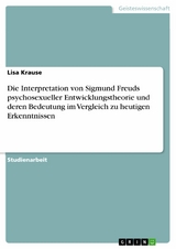 Die Interpretation von Sigmund Freuds psychosexueller Entwicklungstheorie und deren Bedeutung im Vergleich zu heutigen Erkenntnissen - Lisa Krause