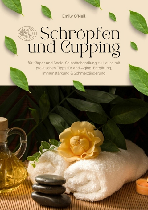 Schröpfen und Cupping für Körper und Seele: Selbstbehandlung zu Hause mit praktischen Tipps für Anti-Aging, Entgiftung, Immunstärkung & Schmerzlinderung - Emily O'Neil