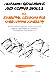 Building Resilience and Coping Skills: 12 Essential Lessons for Overcoming Adversity - Amelie Novak