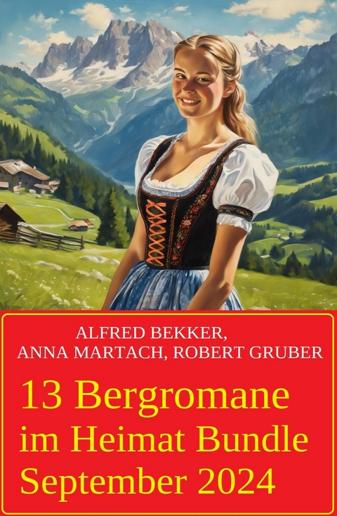 13 Bergromane im Heimat Bundle September 2024 -  Alfred Bekker,  Anna Martach,  Robert Gruber