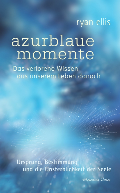 azurblaue momente - Das verlorene Wissen aus unserem Leben danach. Ursprung, Bestimmung und die Unsterblichkeit der Seele -  Ryan Ellis