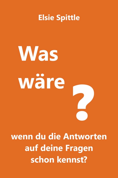 Was wäre, wenn du die Antworten auf deine Fragen schon kennst? -  Elsie Spittle