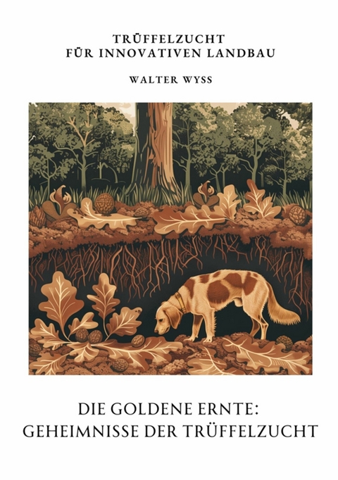 Die Goldene Ernte:  Geheimnisse der  Trüffelzucht - Walter Wyss