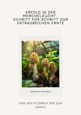 Erfolg in der Morchelzucht: Schritt für Schritt zur  ertragreichen Ernte -  Sebastian Helmholz