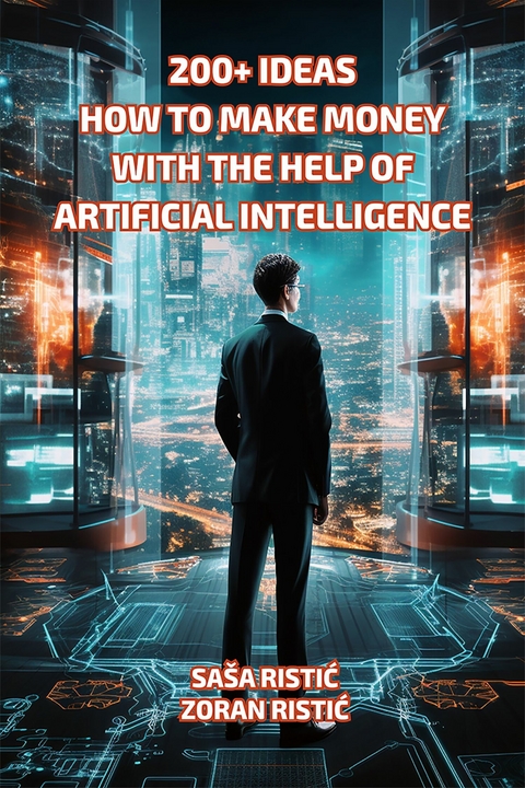 200+ Ideas on How to Make Money with the Help of Artificial Intelligence -  Saša Ristić,  Zoran Ristić