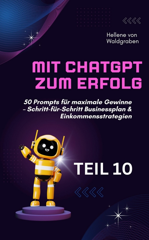 Mit ChatGPT zum Erfolg:  50 Prompts für maximale Gewinne – Schritt-für-Schritt Businessplan & Einkommensstrategien. - Hellene von Waldgraben