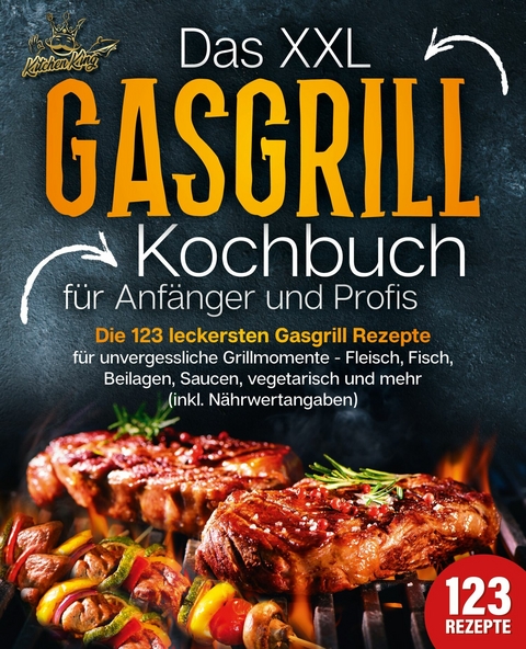 Das XXL Gasgrill Kochbuch für Anfänger & Profis: Die 123 leckersten Gasgrill Rezepte für unvergessliche Grillmomente - Fleisch, Fisch, Beilagen, Saucen, vegetarisch und mehr (inkl. Nährwertangaben) - Kitchen King