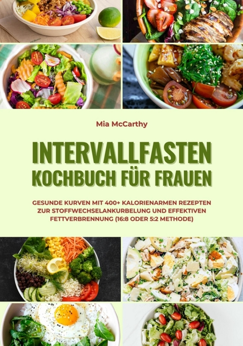 Intervallfasten Kochbuch für Frauen: Gesunde Kurven mit 400+ kalorienarmen Rezepten zur Stoffwechselankurbelung und effektiven Fettverbrennung (16:8 oder 5:2 Methode) - Mia McCarthy