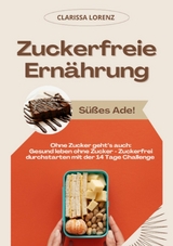 Zuckerfreie Ernährung: Süßes Ade! (Ohne Zucker geht's auch: Gesund leben ohne Zucker - Zuckerfrei durchstarten mit der 14 Tage Challenge) - Clarissa Lorenz