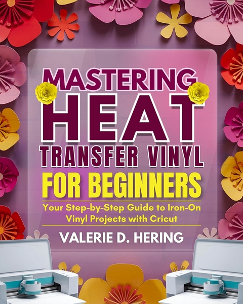 Mastering Heat Transfer Vinyl for Beginners -  Valerie D. Hering