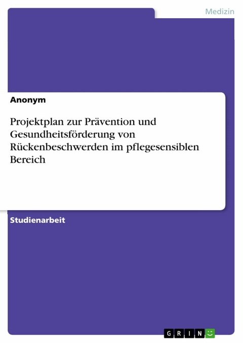 Projektplan zur Prävention und Gesundheitsförderung von Rückenbeschwerden im pflegesensiblen Bereich -  Anonym