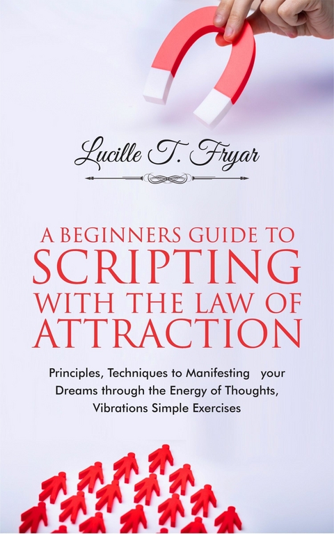 A Beginners Guide to Scripting with the Law of Attraction -  Lucille T. Fryar