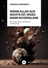 Wenn Alles aus Nichts ist, wozu dann Schokolade - Andreas Kissenbeck