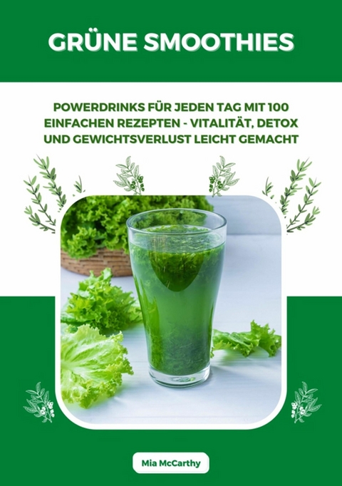 Grüne Smoothies: Powerdrinks für jeden Tag mit 100 einfachen Rezepten - Vitalität, Detox und Gewichtsverlust leicht gemacht -  Mia McCarthy