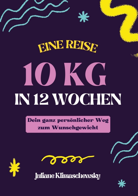 10 KG in 12 Wochen, Dein ganz persönlicher Weg zum Wunschgewicht - Juliane Klimaschewsky