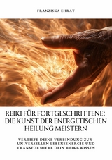 Reiki für Fortgeschrittene: Die Kunst der energetischen Heilung meistern - Franziska Ehrat