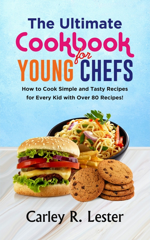 The Ultimate Cookbook For Young Chefs -  Carley R. Lester