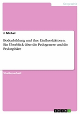 Bodenbildung und ihre Einflussfaktoren. Ein Überblick über die Pedogenese und die Pedosphäre - J. Michel