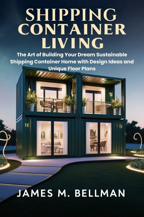 Shipping Container Living -  James M. Bellman