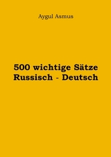 500 wichtige Sätze Russisch - Deutsch -  Aygul Asmus