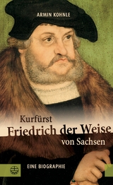 Kurfürst Friedrich der Weise von Sachsen (1463-1525) -  Armin Kohnle