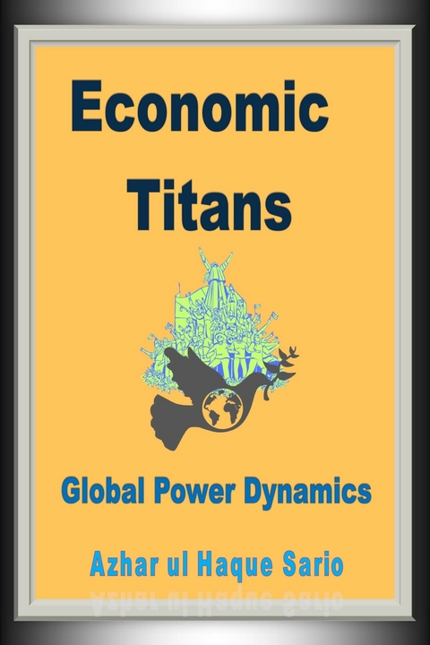 Economic Titans: Global Power Dynamics - Azhar Ul Haque Sario