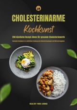 Cholesterinarme Kochkunst: 250 köstliche Rezept-Ideen für gesunde Cholesterinwerte (Gesundes Kochbuch zur natürlichen Senkung des Cholesterinspiegels mit Nährwertangaben) - HEALTHY FOOD LOUNGE