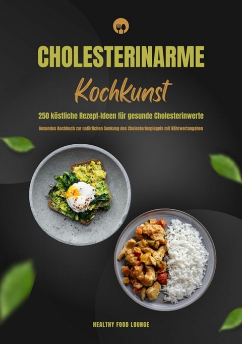 Cholesterinarme Kochkunst: 250 köstliche Rezept-Ideen für gesunde Cholesterinwerte (Gesundes Kochbuch zur natürlichen Senkung des Cholesterinspiegels mit Nährwertangaben) - HEALTHY FOOD LOUNGE