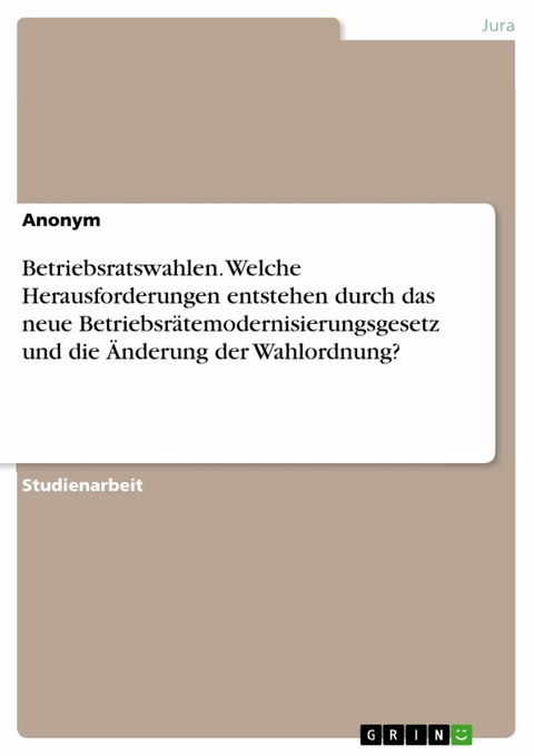 Betriebsratswahlen. Welche Herausforderungen entstehen durch das neue Betriebsrätemodernisierungsgesetz und die Änderung der Wahlordnung?