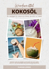 Wundermittel Kokosöl: Die Vielseitigkeit der Kokosnuss für Beauty, Gesundheit & Vitalität (Kokosöl-Guide: Ein wahrer Allrounder für Haut, Haare, Gesichts- und Zahnpflege sowie Gesundheit & Ernährung) - Clarissa Lorenz